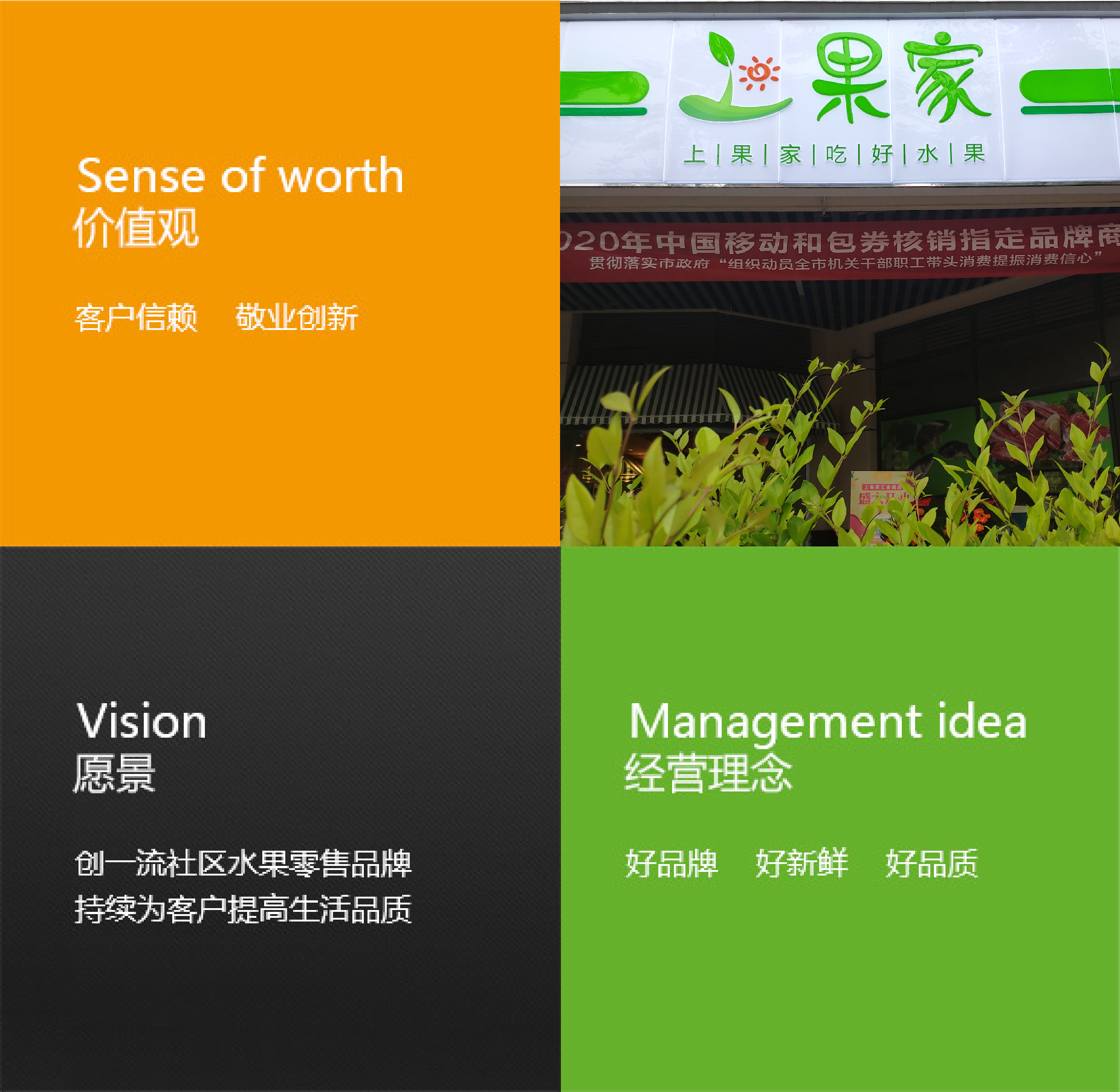 價(jià)值觀：客戶信賴， 敬業(yè)創(chuàng)新；遠(yuǎn)景：創(chuàng)一流社區(qū)水果零售品牌，持續(xù)為客戶提高生活品質(zhì)；經(jīng)營(yíng)理念：好品牌 好新鮮 好品質(zhì)